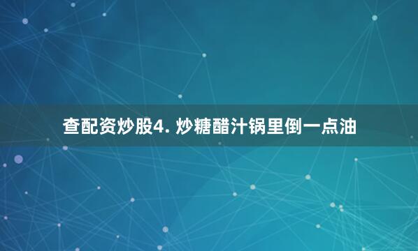 查配资炒股4. 炒糖醋汁锅里倒一点油