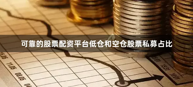 可靠的股票配资平台低仓和空仓股票私募占比