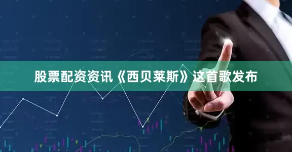 股票配资资讯《西贝莱斯》这首歌发布