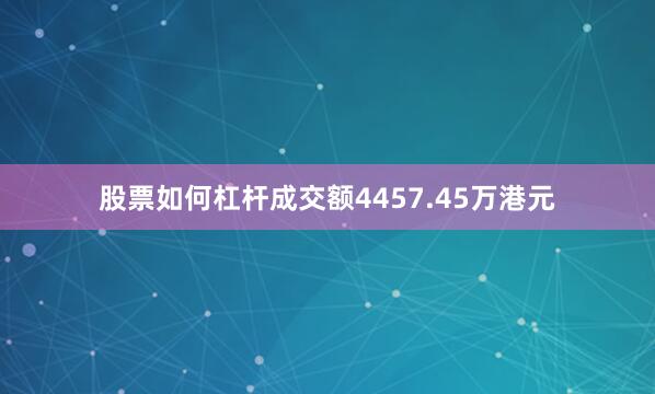 股票如何杠杆成交额4457.45万港元